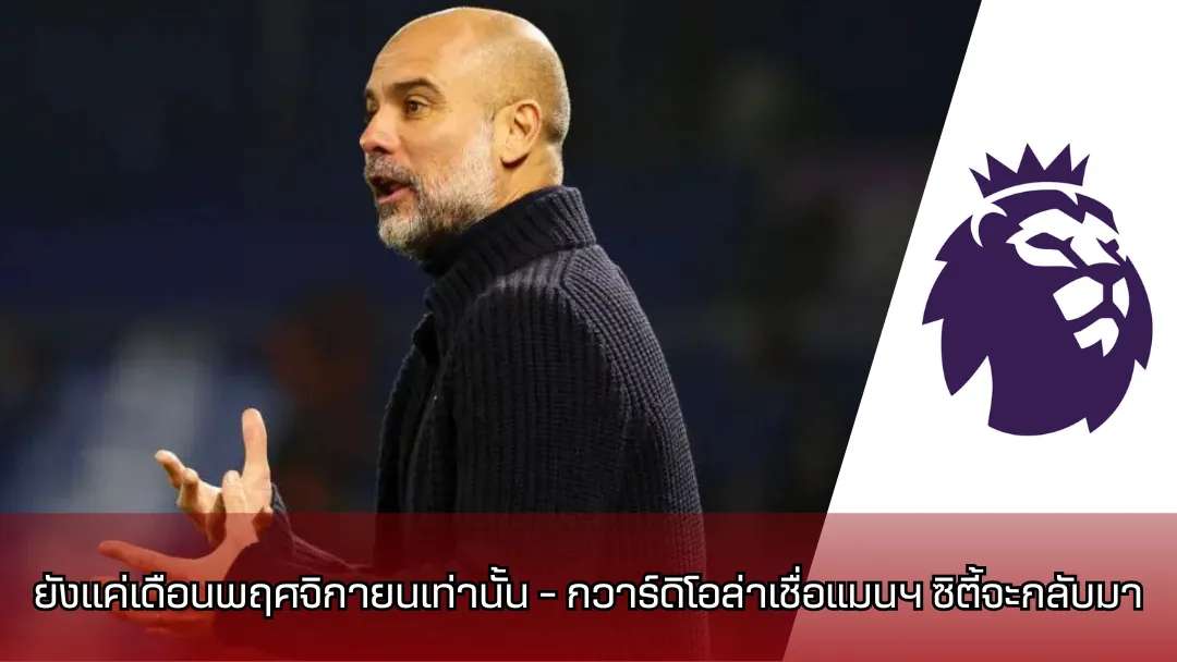 ยังแค่เดือนพฤศจิกายนเท่านั้น – กวาร์ดิโอล่าเชื่อแมนฯ ซิตี้จะกลับมา